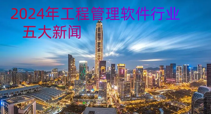 2024工程管理软件行业TOP5大新闻